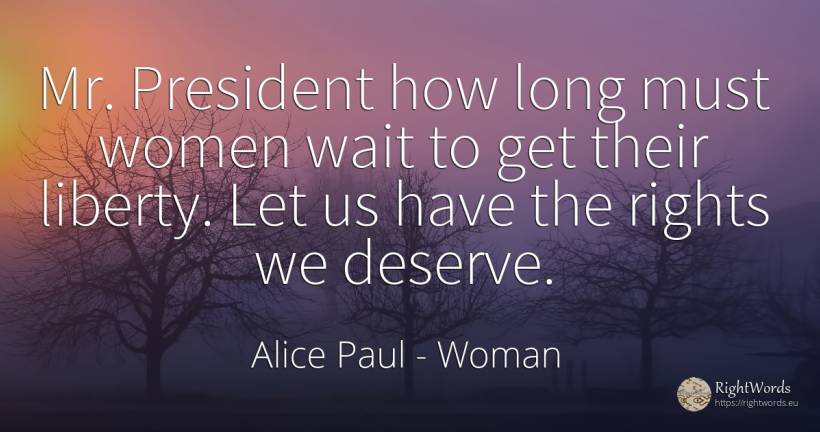 Mr. President how long must women wait to get their... - Alice Paul, quote about woman, liberty