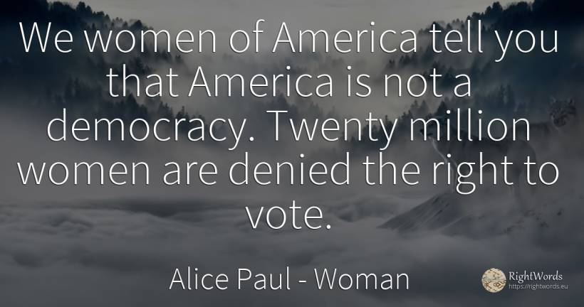 We women of America tell you that America is not a... - Alice Paul, quote about woman, democracy, rightness