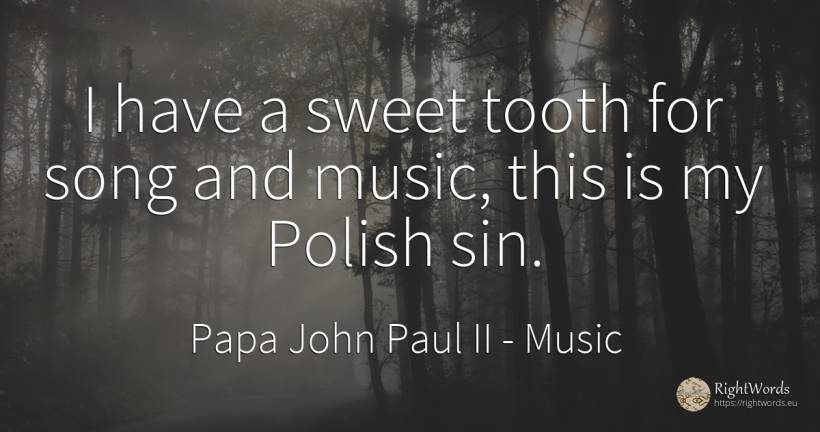 I have a sweet tooth for song and music, this is my... - Papa John Paul II, quote about music, sin