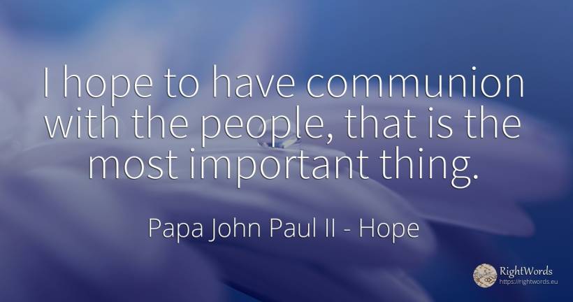 I hope to have communion with the people, that is the... - Papa John Paul II, quote about hope, things, people