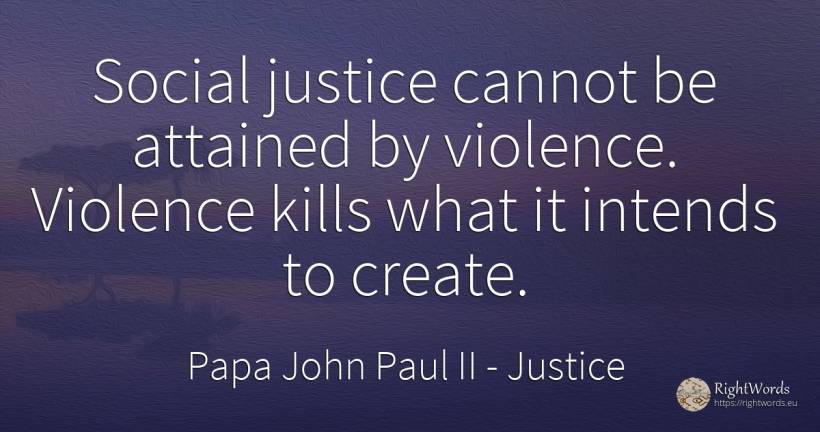 Social justice cannot be attained by violence. Violence... - Papa John Paul II, quote about justice, violence