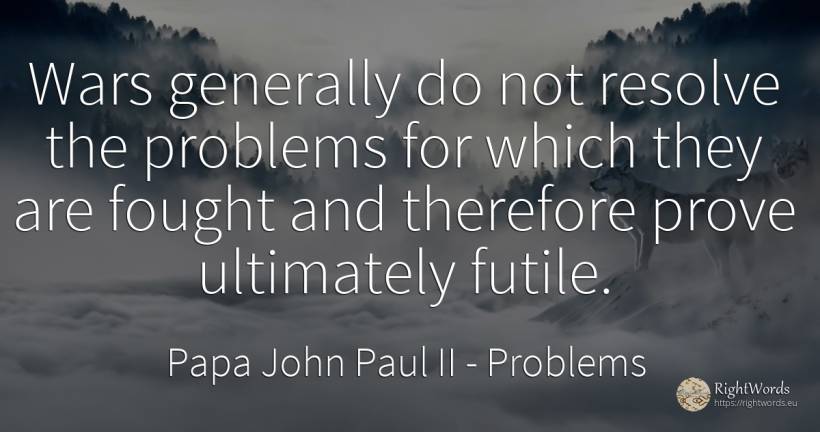 Wars generally do not resolve the problems for which they... - Papa John Paul II, quote about problems