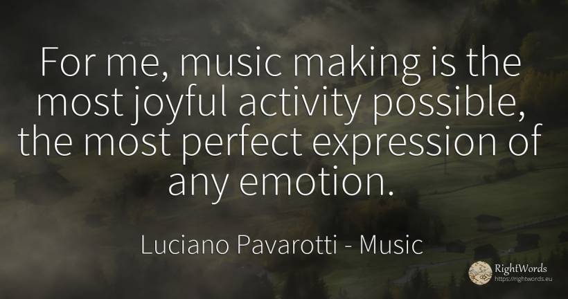For me, music making is the most joyful activity... - Luciano Pavarotti, quote about music, activity, emotions, perfection
