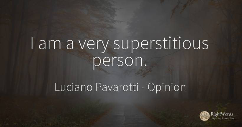 I am a very superstitious person. - Luciano Pavarotti, quote about opinion, people