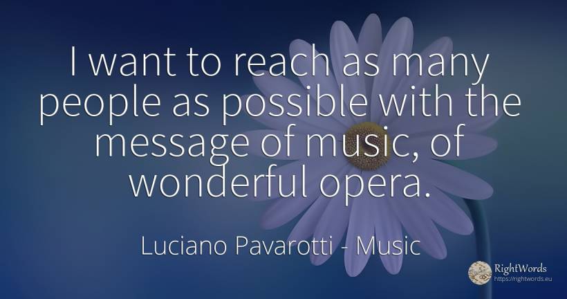 I want to reach as many people as possible with the... - Luciano Pavarotti, quote about music, people