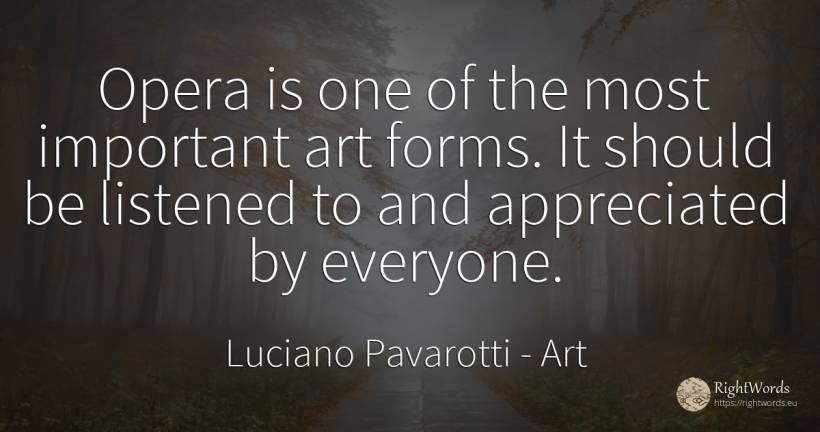 Opera is one of the most important art forms. It should... - Luciano Pavarotti, quote about art, magic