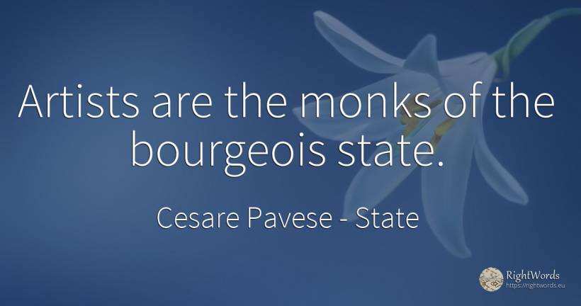 Artists are the monks of the bourgeois state. - Cesare Pavese, quote about state, artists