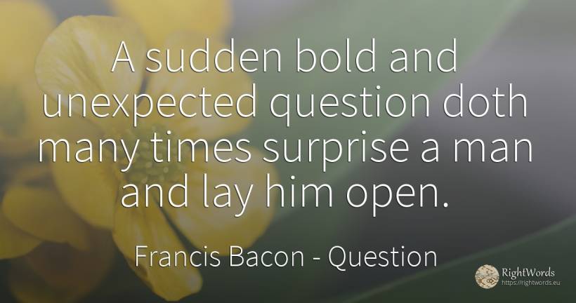 A sudden bold and unexpected question doth many times... - Francis Bacon, quote about unforeseen, question, man