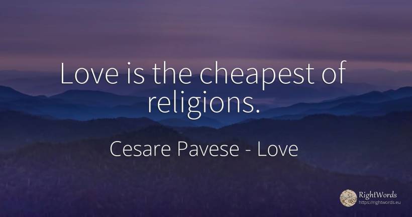Love is the cheapest of religions. - Cesare Pavese, quote about love