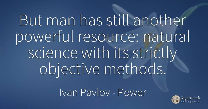 But man has still another powerful resource: natural... - Ivan Pavlov, quote about power, purpose, science, man