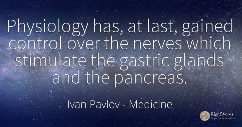 Physiology has, at last, gained control over the nerves... - Ivan Pavlov, quote about medicine