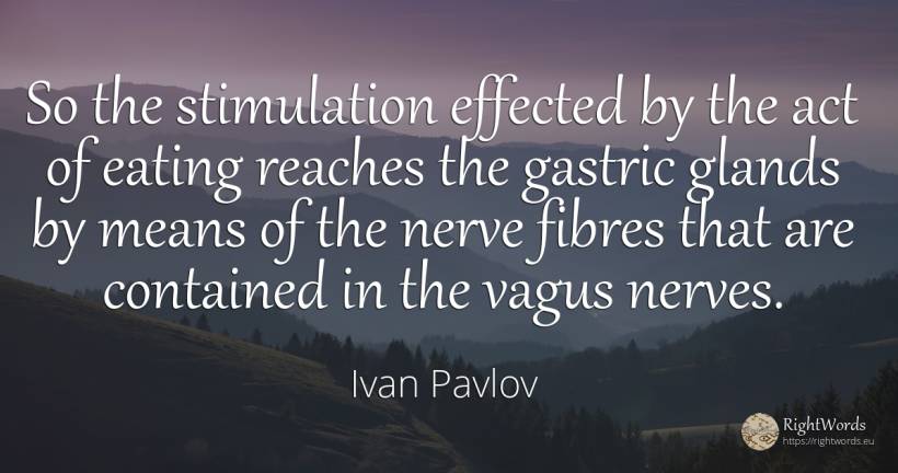 So the stimulation effected by the act of eating reaches... - Ivan Pavlov