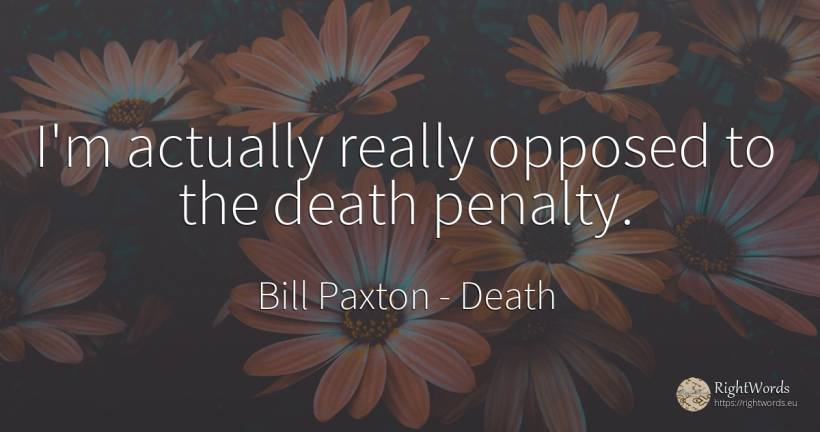 I'm actually really opposed to the death penalty. - Bill Paxton, quote about death