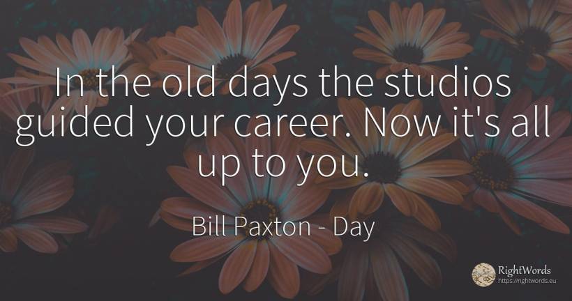 In the old days the studios guided your career. Now it's... - Bill Paxton, quote about career, day, old, olderness