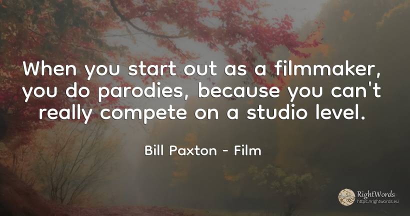 When you start out as a filmmaker, you do parodies, ... - Bill Paxton, quote about film