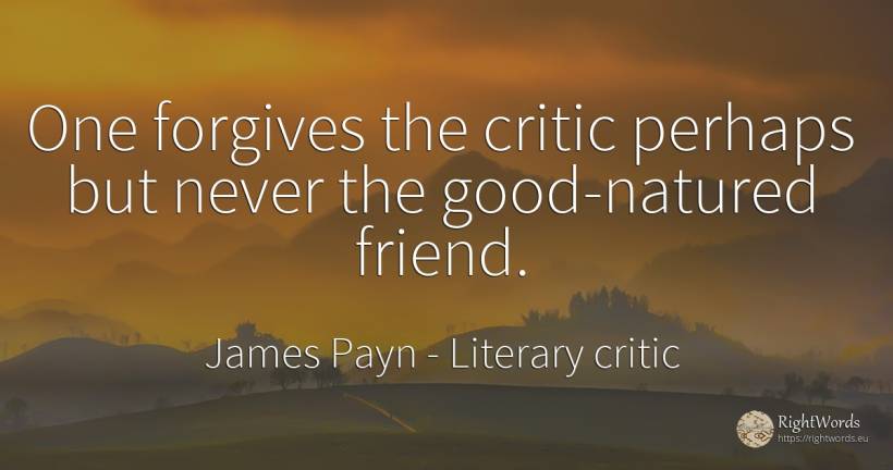 One forgives the critic perhaps but never the... - James Payn, quote about literary critic, good, good luck