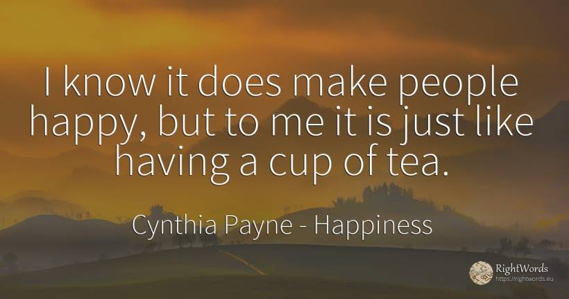 I know it does make people happy, but to me it is just... - Cynthia Payne, quote about happiness, people
