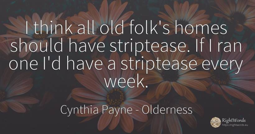 I think all old folk's homes should have striptease. If I... - Cynthia Payne, quote about olderness, old