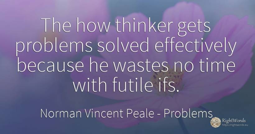 The how thinker gets problems solved effectively because... - Norman Vincent Peale, quote about problems, time