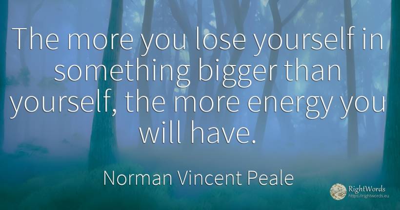 The more you lose yourself in something bigger than... - Norman Vincent Peale