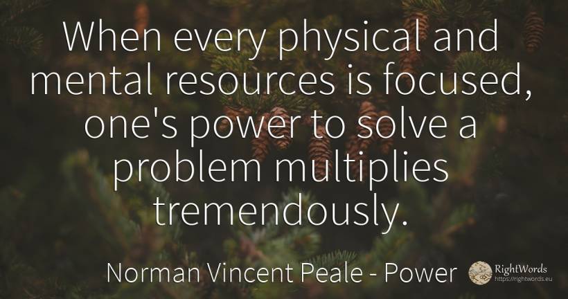 When every physical and mental resources is focused, ... - Norman Vincent Peale, quote about concentration, power
