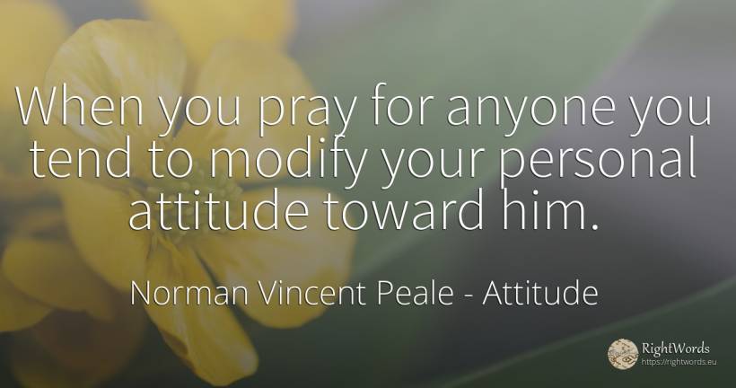 When you pray for anyone you tend to modify your personal... - Norman Vincent Peale, quote about attitude, pray