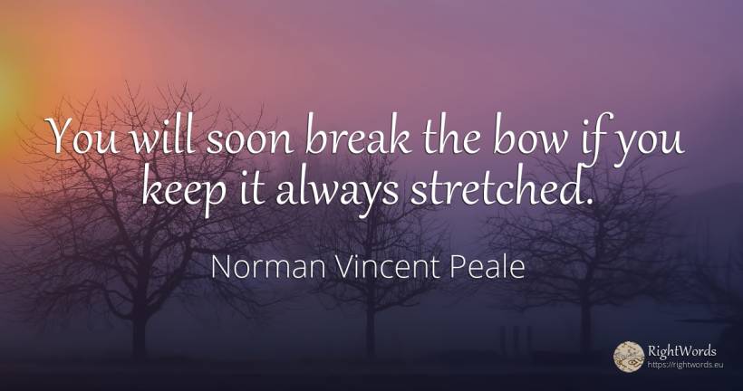 You will soon break the bow if you keep it always stretched. - Norman Vincent Peale