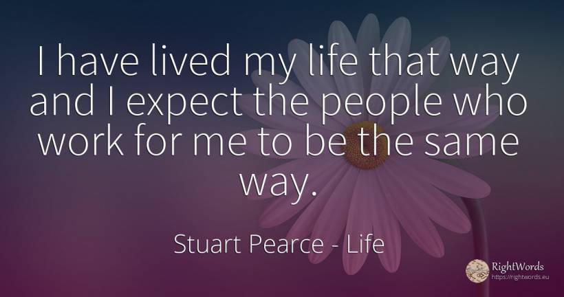 I have lived my life that way and I expect the people who... - Stuart Pearce, quote about life, work, people