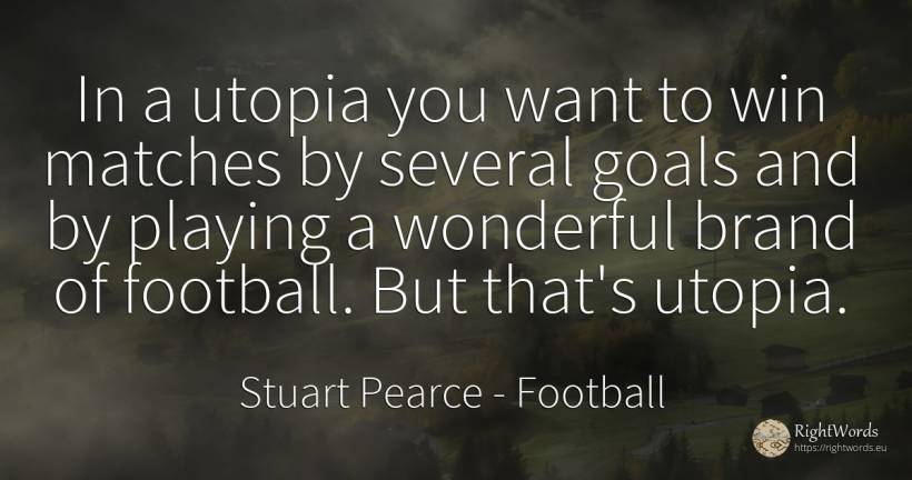 In a utopia you want to win matches by several goals and... - Stuart Pearce, quote about purpose, football