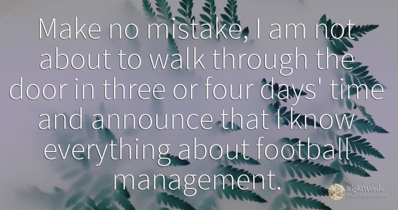 Make no mistake, I am not about to walk through the door... - Stuart Pearce, quote about human imperfections, football, mistake, day, time