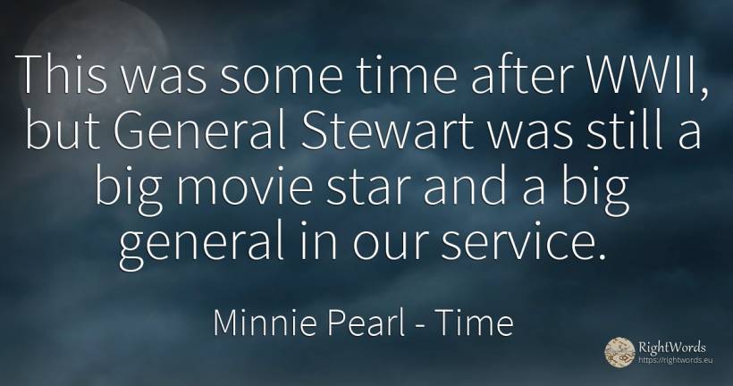 This was some time after WWII, but General Stewart was... - Minnie Pearl, quote about celebrity, time