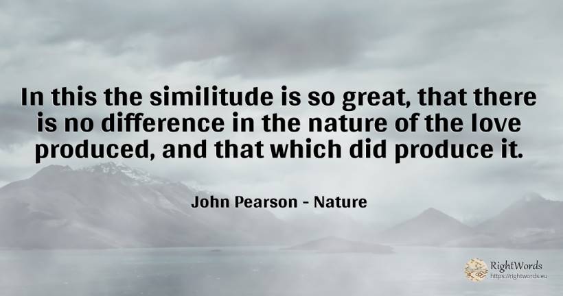 In this the similitude is so great, that there is no... - John Pearson, quote about nature, love