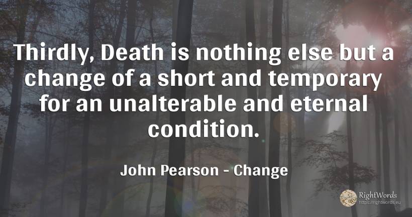 Thirdly, Death is nothing else but a change of a short... - John Pearson, quote about change, death, nothing
