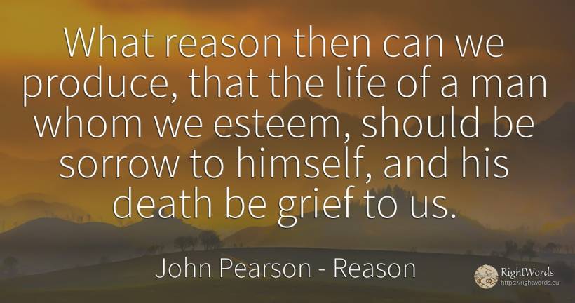 What reason then can we produce, that the life of a man... - John Pearson, quote about reason, sadness, death, man, life