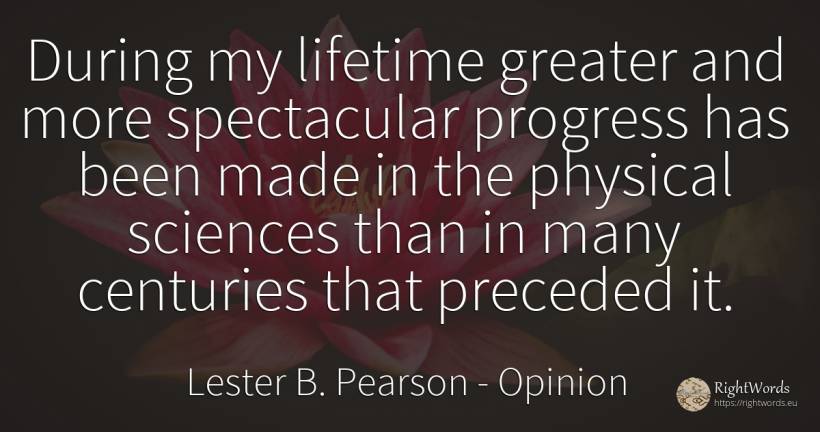 During my lifetime greater and more spectacular progress... - Lester B. Pearson, quote about opinion, progress