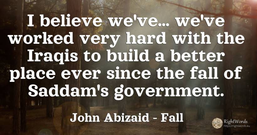 I believe we've... we've worked very hard with the Iraqis... - John Abizaid, quote about fall