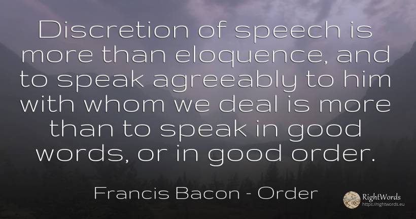 Discretion of speech is more than eloquence, and to speak... - Francis Bacon, quote about good, good luck, order