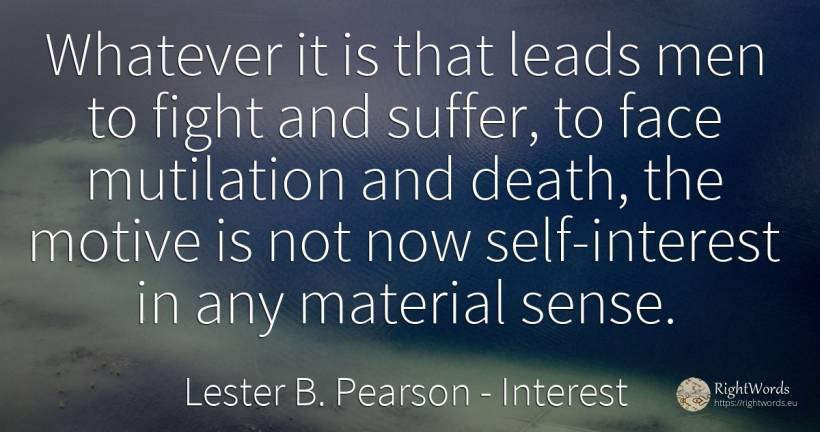 Whatever it is that leads men to fight and suffer, to... - Lester B. Pearson, quote about suffering, interest, fight, self-control, common sense, sense, death, man, face