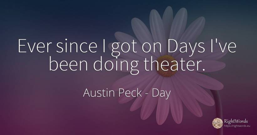 Ever since I got on Days I've been doing theater. - Austin Peck, quote about day