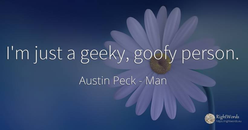 I'm just a geeky, goofy person. - Austin Peck, quote about man, people