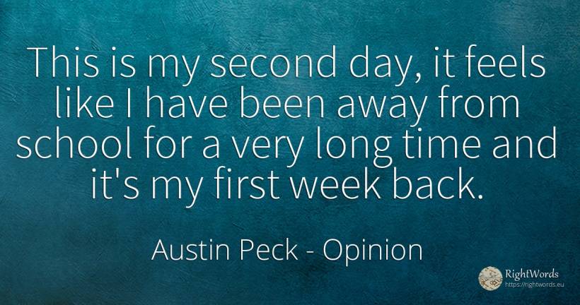 This is my second day, it feels like I have been away... - Austin Peck, quote about opinion, school, day, time