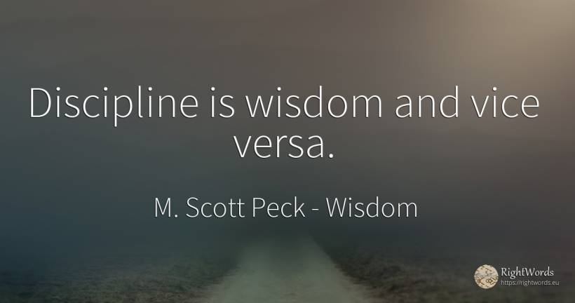 Discipline is wisdom and vice versa. - M. Scott Peck, quote about wisdom, vice