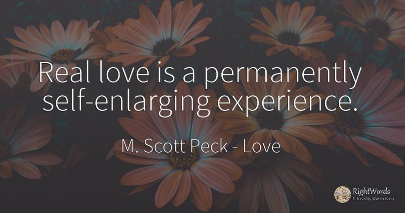 Real love is a permanently self-enlarging experience. - M. Scott Peck, quote about love, self-control, experience, real estate