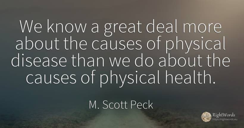 We know a great deal more about the causes of physical... - M. Scott Peck
