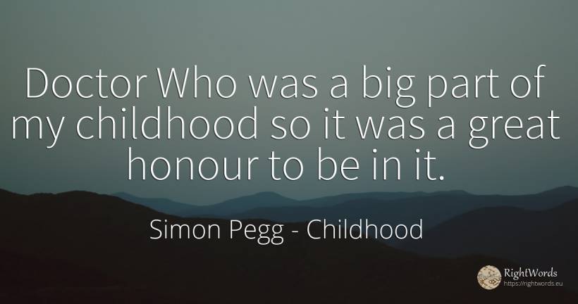 Doctor Who was a big part of my childhood so it was a... - Simon Pegg, quote about childhood, honour