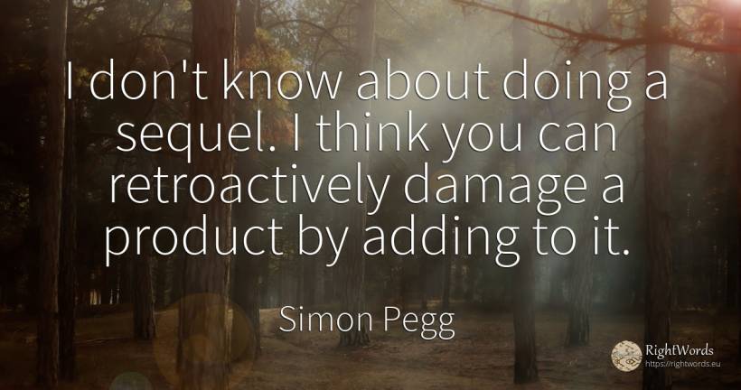 I don't know about doing a sequel. I think you can... - Simon Pegg