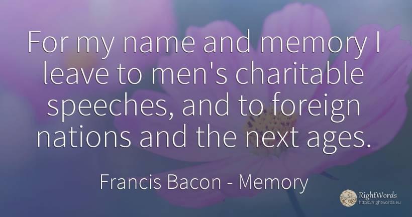 For my name and memory I leave to men's charitable... - Francis Bacon, quote about nation, memory, name, man