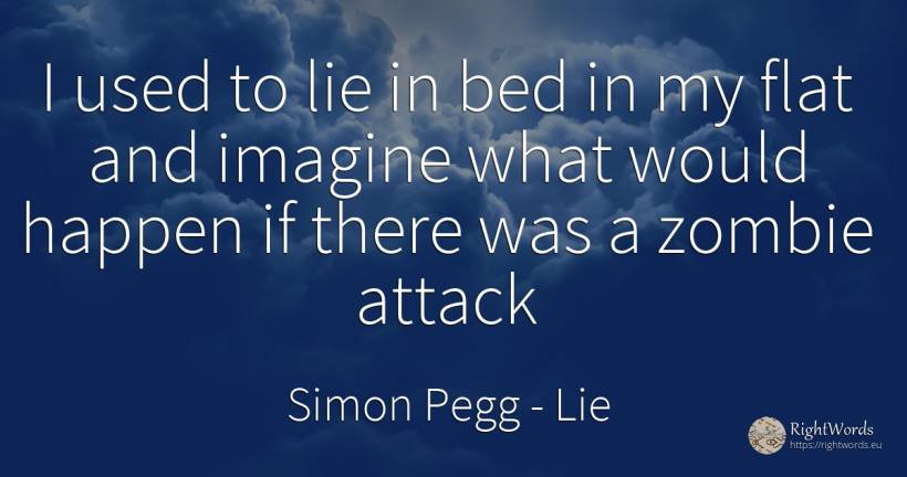 I used to lie in bed in my flat and imagine what would... - Simon Pegg, quote about lie, attack