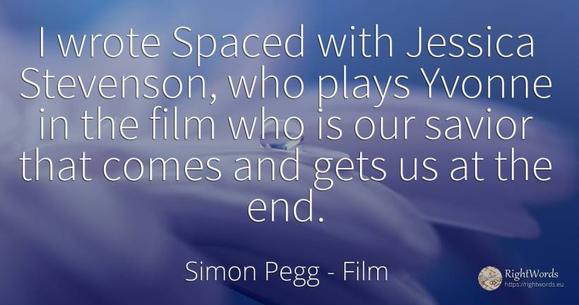 I wrote Spaced with Jessica Stevenson, who plays Yvonne... - Simon Pegg, quote about film, end
