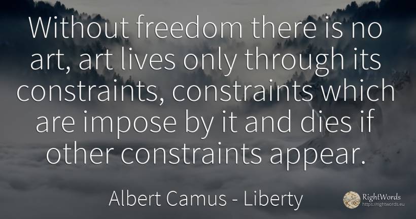 Without freedom there is no art, art lives only through... - Albert Camus, quote about liberty, art, magic